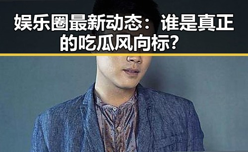 娱乐圈最新动态：谁是真正的吃瓜风向标？