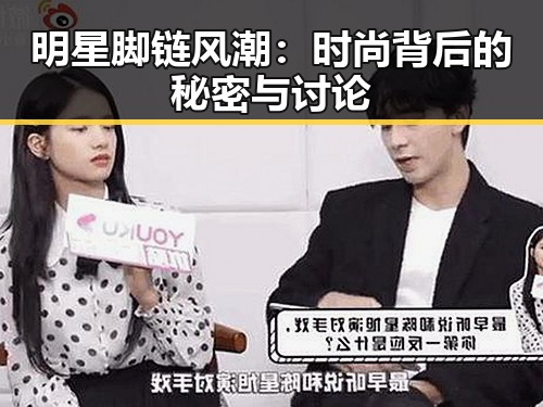 明星脚链风潮：时尚背后的秘密与讨论