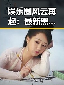娱乐圈风云再起：最新黑料究竟揭露了什么？🤔