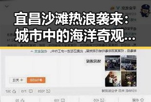 宜昌沙滩热浪袭来：城市中的海洋奇观，万人狂欢只是序幕？
