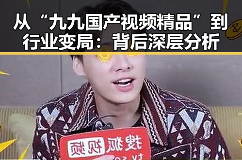 从“九九国产视频精品”到行业变局：背后深层分析