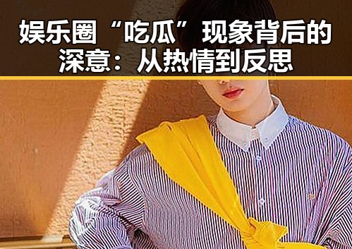 娱乐圈“吃瓜”现象背后的深意：从热情到反思