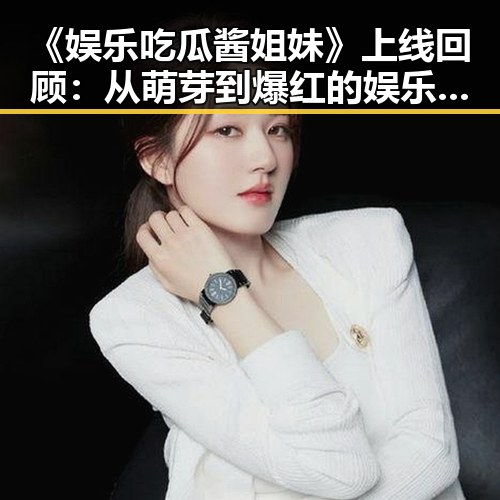《娱乐吃瓜酱姐妹》上线回顾：从萌芽到爆红的娱乐圈新宠