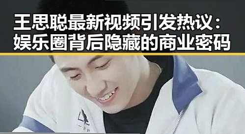 王思聪最新视频引发热议：娱乐圈背后隐藏的商业密码