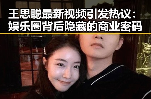 王思聪最新视频引发热议:娱乐圈背后隐藏的商业密码