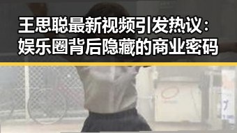 王思聪最新视频引发热议:娱乐圈背后隐藏的商业密码