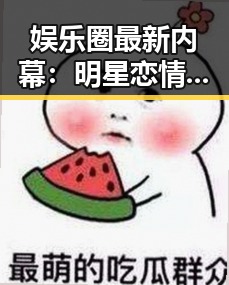 娱乐圈最新内幕:明星恋情、丑闻与跨界大势,真相令人震惊!